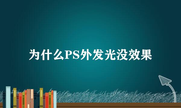 为什么PS外发光没效果