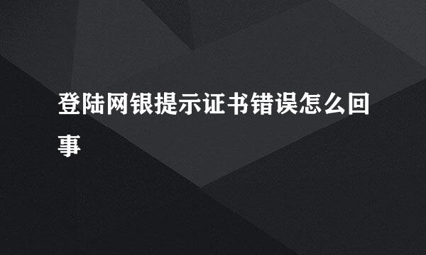 登陆网银提示证书错误怎么回事