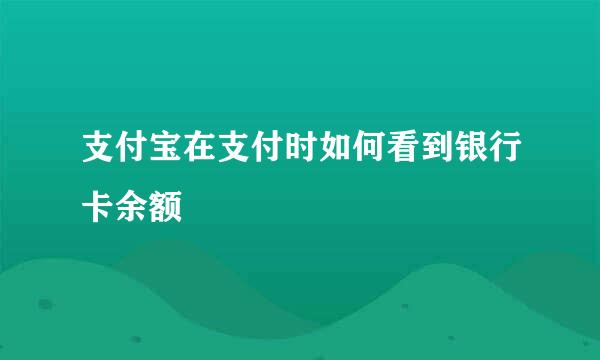 支付宝在支付时如何看到银行卡余额