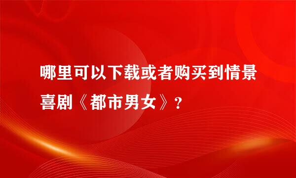 哪里可以下载或者购买到情景喜剧《都市男女》？