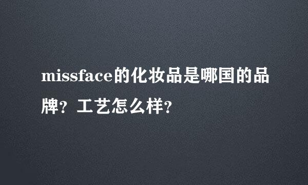 missface的化妆品是哪国的品牌？工艺怎么样？