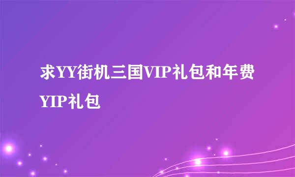 求YY街机三国VIP礼包和年费YIP礼包