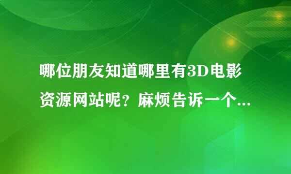 哪位朋友知道哪里有3D电影资源网站呢？麻烦告诉一个网址 谢谢