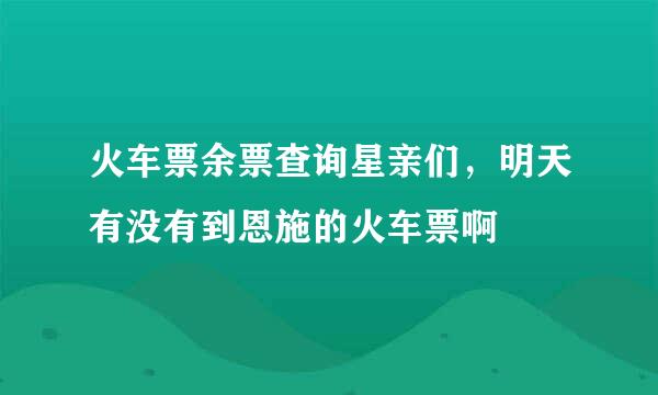 火车票余票查询星亲们，明天有没有到恩施的火车票啊