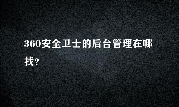 360安全卫士的后台管理在哪找？