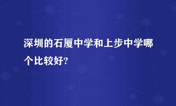 深圳的石厦中学和上步中学哪个比较好?