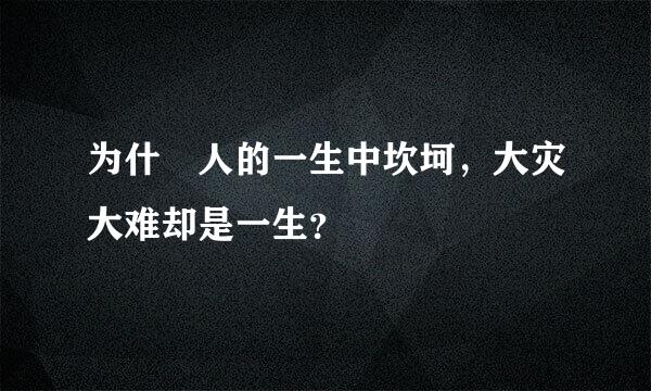 为什麼人的一生中坎坷，大灾大难却是一生？