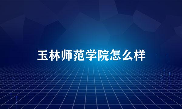 玉林师范学院怎么样