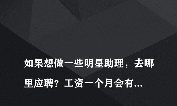 
如果想做一些明星助理，去哪里应聘？工资一个月会有多少？在北京
