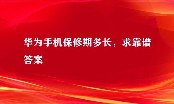 华为手机保修期多长，求靠谱答案