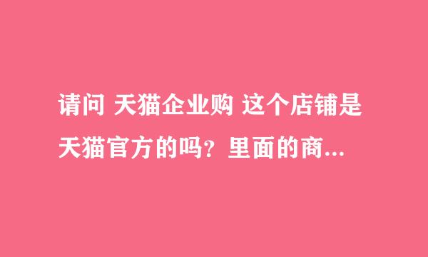 请问 天猫企业购 这个店铺是天猫官方的吗？里面的商品靠谱吗？想买个激光打印机