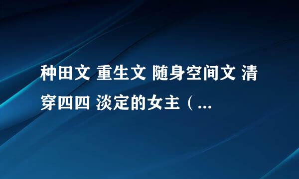 种田文 重生文 随身空间文 清穿四四 淡定的女主（不要虐），