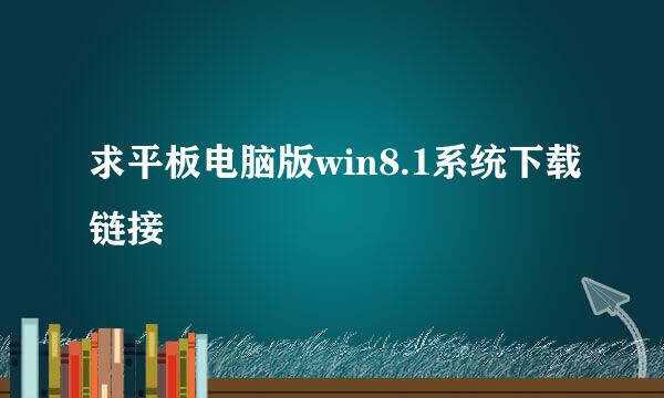 求平板电脑版win8.1系统下载链接