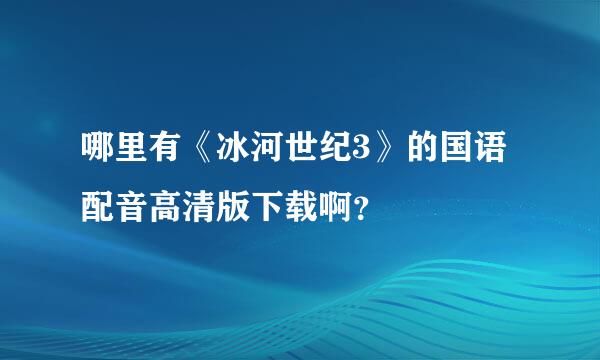 哪里有《冰河世纪3》的国语配音高清版下载啊？