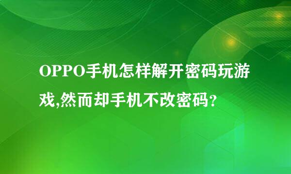 OPPO手机怎样解开密码玩游戏,然而却手机不改密码？