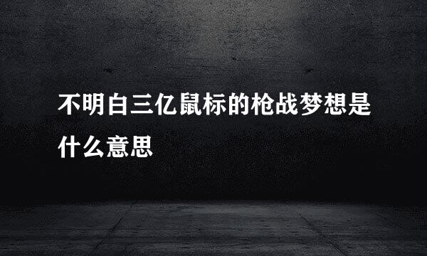 不明白三亿鼠标的枪战梦想是什么意思