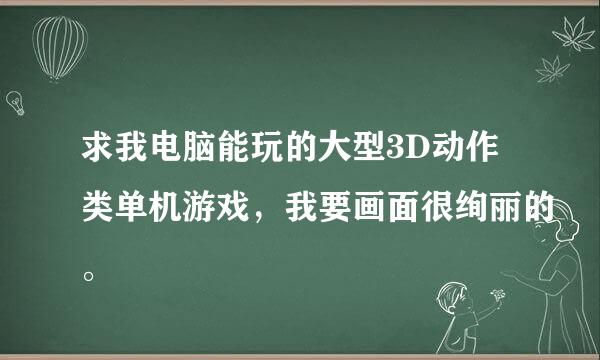 求我电脑能玩的大型3D动作类单机游戏，我要画面很绚丽的。