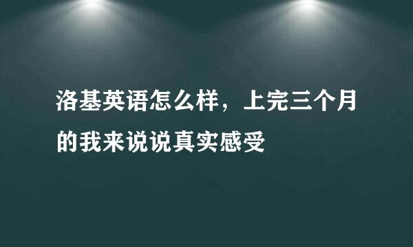 洛基英语怎么样，上完三个月的我来说说真实感受