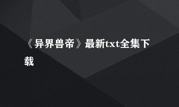 《异界兽帝》最新txt全集下载