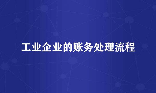 工业企业的账务处理流程