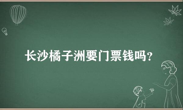 长沙橘子洲要门票钱吗？