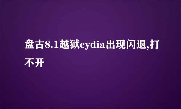 盘古8.1越狱cydia出现闪退,打不开