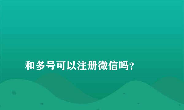 
和多号可以注册微信吗？
