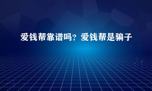 爱钱帮靠谱吗？爱钱帮是骗子