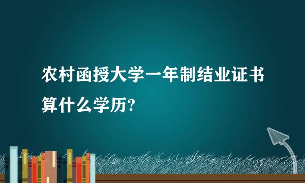 农村函授大学一年制结业证书算什么学历?