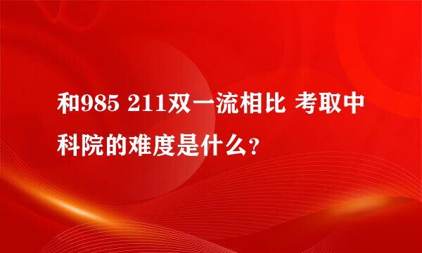 和985 211双一流相比 考取中科院的难度是什么？