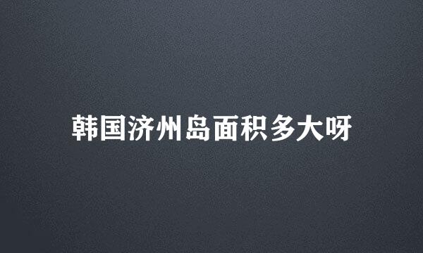 韩国济州岛面积多大呀