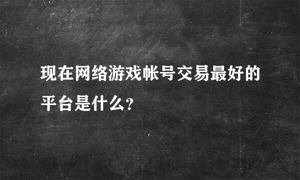 现在网络游戏帐号交易最好的平台是什么？