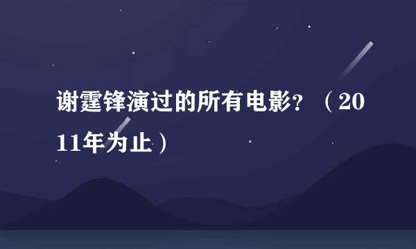 谢霆锋演过的所有电影？（2011年为止）