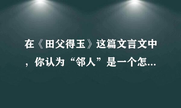 在《田父得玉》这篇文言文中，你认为“邻人”是一个怎样的人？这则寓言给我们的启示是什么？