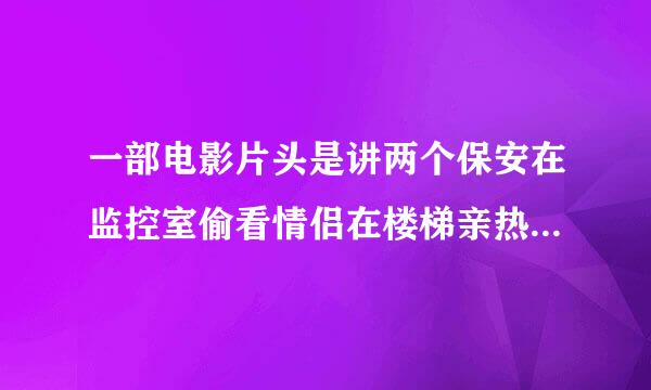 一部电影片头是讲两个保安在监控室偷看情侣在楼梯亲热然后发现有鬼