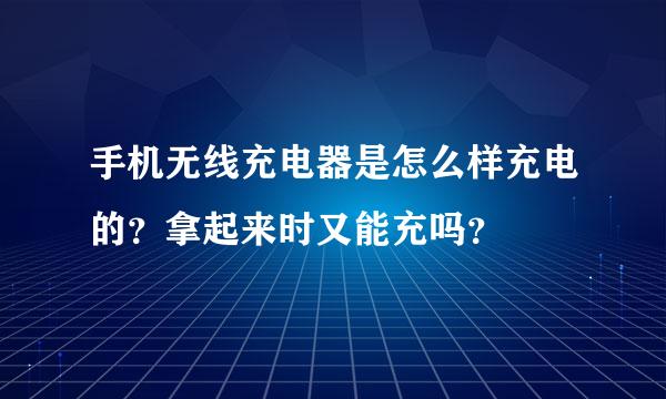 手机无线充电器是怎么样充电的？拿起来时又能充吗？