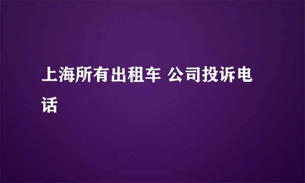 上海所有出租车 公司投诉电话