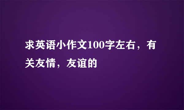 求英语小作文100字左右，有关友情，友谊的