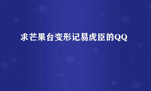 求芒果台变形记易虎臣的QQ