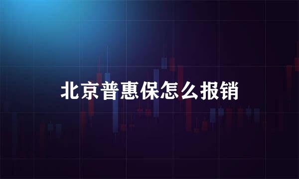 北京普惠保怎么报销