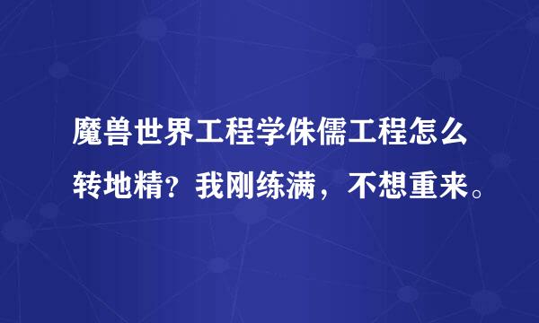 魔兽世界工程学侏儒工程怎么转地精？我刚练满，不想重来。