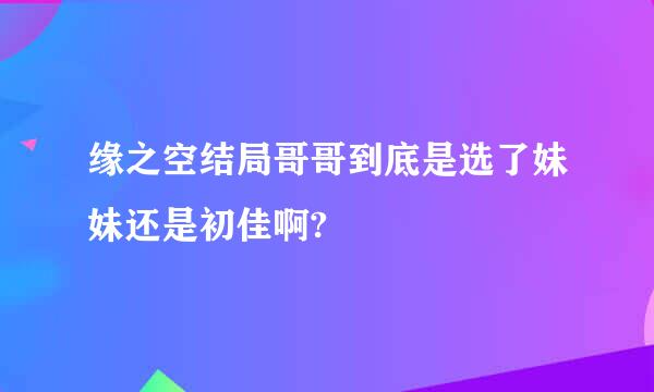 缘之空结局哥哥到底是选了妹妹还是初佳啊?