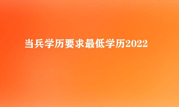 当兵学历要求最低学历2022