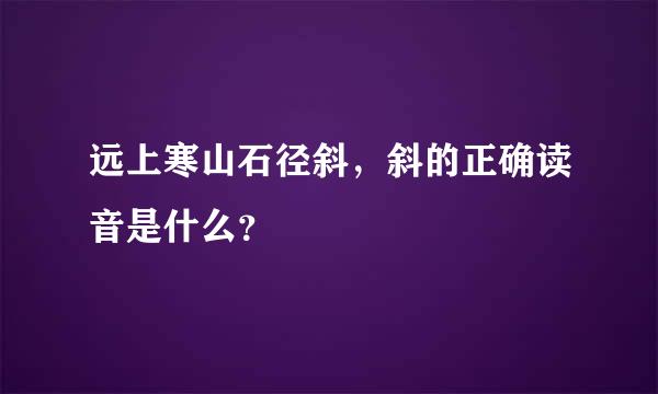 远上寒山石径斜，斜的正确读音是什么？