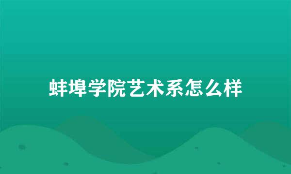 蚌埠学院艺术系怎么样