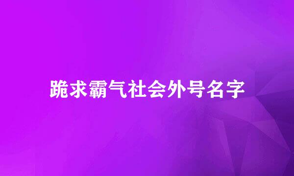 跪求霸气社会外号名字