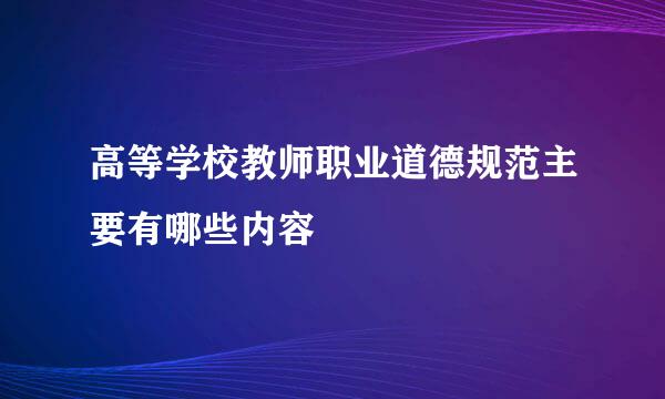 高等学校教师职业道德规范主要有哪些内容