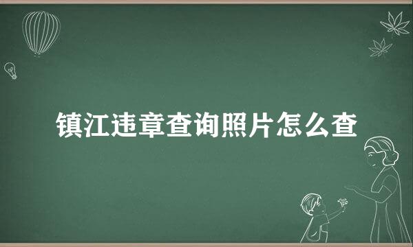 镇江违章查询照片怎么查