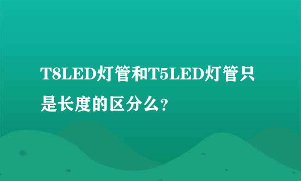 T8LED灯管和T5LED灯管只是长度的区分么？