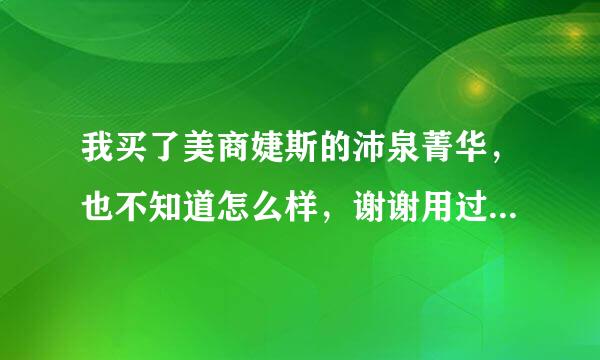 我买了美商婕斯的沛泉菁华，也不知道怎么样，谢谢用过此产品的朋友告诉我一下！